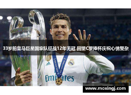 33岁前皇马巨星国家队征战12年无冠 回望C罗捧杯庆祝心情复杂 33岁前皇马巨星国家队征战12年无冠 回望C罗捧杯庆祝心情复杂