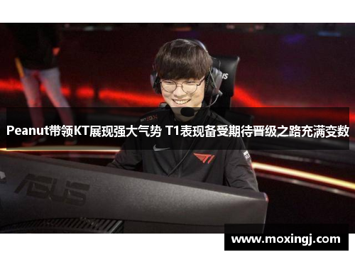 Peanut带领KT展现强大气势 T1表现备受期待晋级之路充满变数 Peanut带领KT展现强大气势 T1表现备受期待晋级之路充满变数