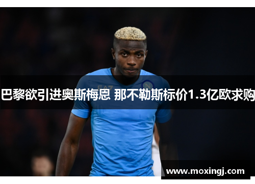 巴黎欲引进奥斯梅恩 那不勒斯标价1.3亿欧求购 巴黎欲引进奥斯梅恩 那不勒斯标价1.3亿欧求购
