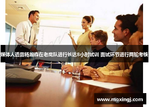 媒体人透露杨瀚森在老鹰队进行长达8小时试训 面试环节进行两轮考核 媒体人透露杨瀚森在老鹰队进行长达8小时试训 面试环节进行两轮考核