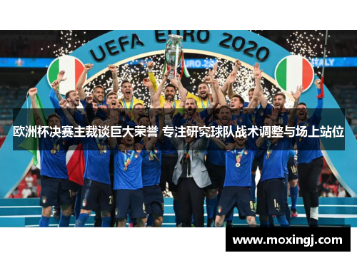 欧洲杯决赛主裁谈巨大荣誉 专注研究球队战术调整与场上站位 欧洲杯决赛主裁谈巨大荣誉 专注研究球队战术调整与场上站位