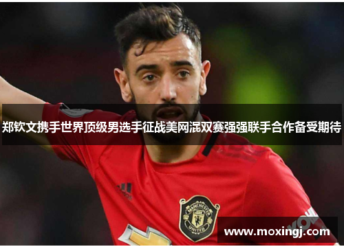 郑钦文携手世界顶级男选手征战美网混双赛强强联手合作备受期待 郑钦文携手世界顶级男选手征战美网混双赛强强联手合作备受期待