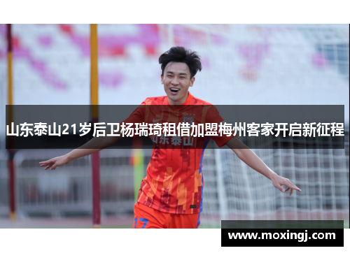 山东泰山21岁后卫杨瑞琦租借加盟梅州客家开启新征程 山东泰山21岁后卫杨瑞琦租借加盟梅州客家开启新征程