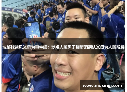 成都球迷见义勇为事件续:涉嫌人贩男子称醉酒误认父母为人贩辩解 成都球迷见义勇为事件续:涉嫌人贩男子称醉酒误认父母为人贩辩解