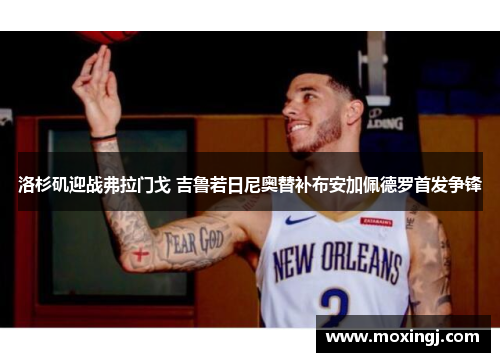 洛杉矶迎战弗拉门戈 吉鲁若日尼奥替补布安加佩德罗首发争锋 洛杉矶迎战弗拉门戈 吉鲁若日尼奥替补布安加佩德罗首发争锋