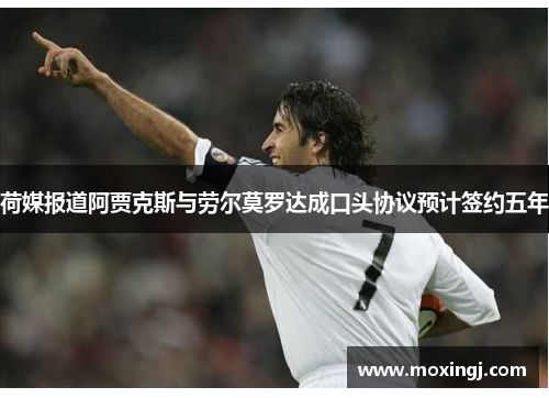 荷媒报道阿贾克斯与劳尔莫罗达成口头协议预计签约五年 荷媒报道阿贾克斯与劳尔莫罗达成口头协议预计签约五年
