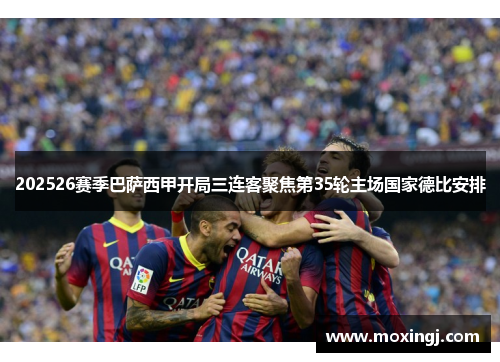 202526赛季巴萨西甲开局三连客聚焦第35轮主场国家德比安排 202526赛季巴萨西甲开局三连客聚焦第35轮主场国家德比安排