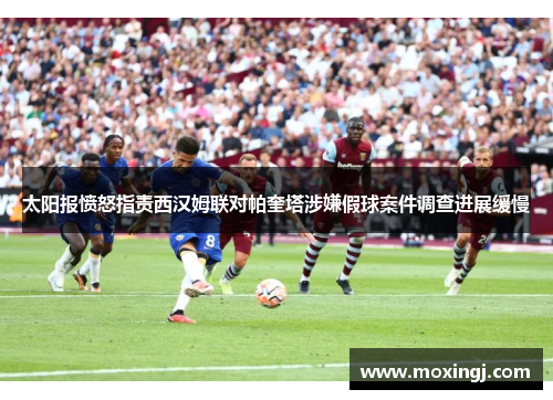 太阳报愤怒指责西汉姆联对帕奎塔涉嫌假球案件调查进展缓慢 太阳报愤怒指责西汉姆联对帕奎塔涉嫌假球案件调查进展缓慢