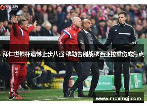 拜仁世俱杯遗憾止步八强 穆勒告别战穆西亚拉重伤成焦点 拜仁世俱杯遗憾止步八强 穆勒告别战穆西亚拉重伤成焦点