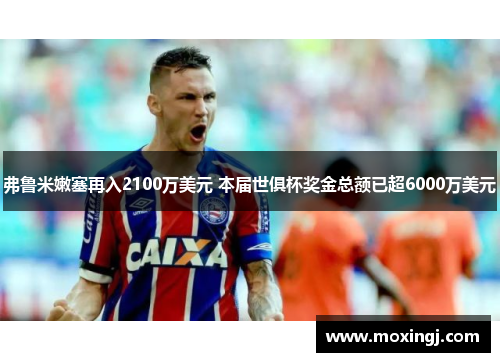弗鲁米嫩塞再入2100万美元 本届世俱杯奖金总额已超6000万美元 弗鲁米嫩塞再入2100万美元 本届世俱杯奖金总额已超6000万美元