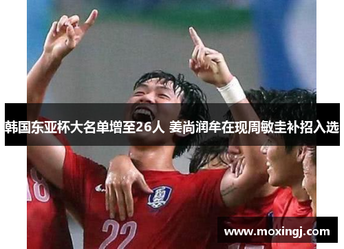 韩国东亚杯大名单增至26人 姜尚润牟在现周敏圭补招入选 韩国东亚杯大名单增至26人 姜尚润牟在现周敏圭补招入选