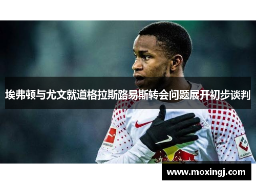 埃弗顿与尤文就道格拉斯路易斯转会问题展开初步谈判 埃弗顿与尤文就道格拉斯路易斯转会问题展开初步谈判